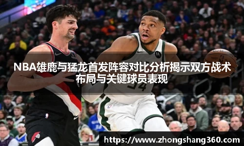 NBA雄鹿与猛龙首发阵容对比分析揭示双方战术布局与关键球员表现