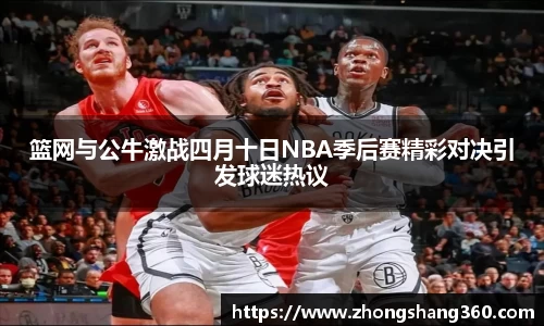 篮网与公牛激战四月十日NBA季后赛精彩对决引发球迷热议
