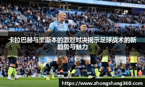 卡拉巴赫与里斯本的激烈对决揭示足球战术的新趋势与魅力